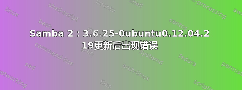 Samba 2：3.6.25-0ubuntu0.12.04.2 19更新后出现错误