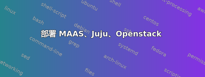 部署 MAAS、Juju、Openstack