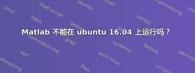 Matlab 不能在 ubuntu 16.04 上运行吗？