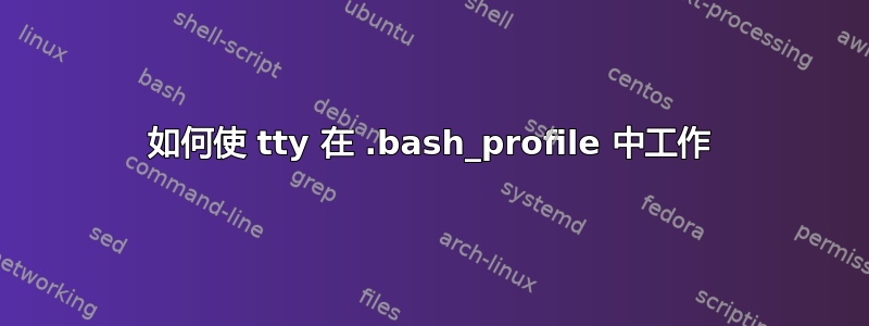 如何使 tty 在 .bash_profile 中工作