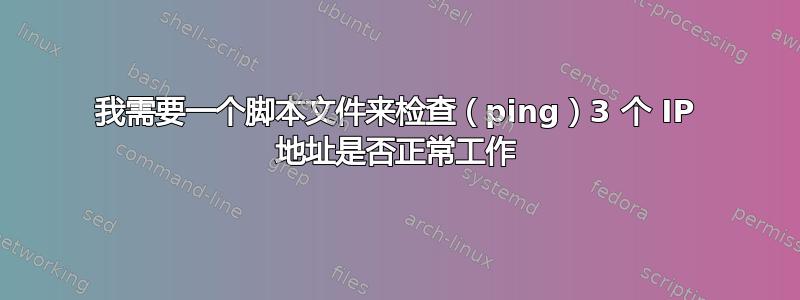 我需要一个脚本文件来检查（ping）3 个 IP 地址是否正常工作