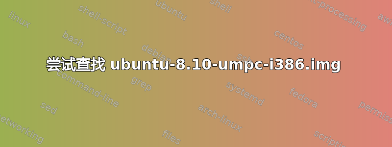 尝试查找 ubuntu-8.10-umpc-i386.img