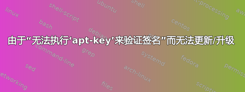 由于“无法执行‘apt-key’来验证签名”而无法更新/升级