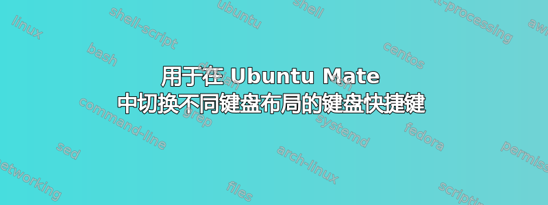 用于在 Ubuntu Mate 中切换不同键盘布局的键盘快捷键