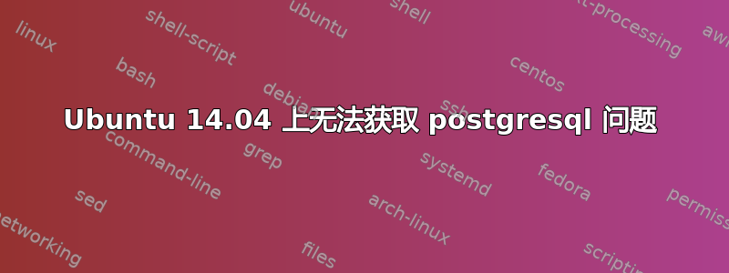 Ubuntu 14.04 上无法获取 postgresql 问题