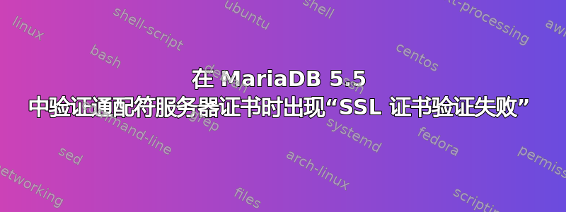 在 MariaDB 5.5 中验证通配符服务器证书时出现“SSL 证书验证失败”