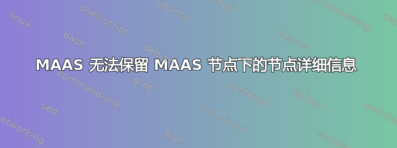 MAAS 无法保留 MAAS 节点下的节点详细信息