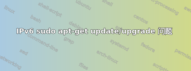 IPv6 sudo apt-get update/upgrade 问题