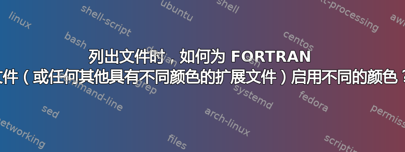 列出文件时，如何为 FORTRAN 文件（或任何其他具有不同颜色的扩展文件）启用不同的颜色？