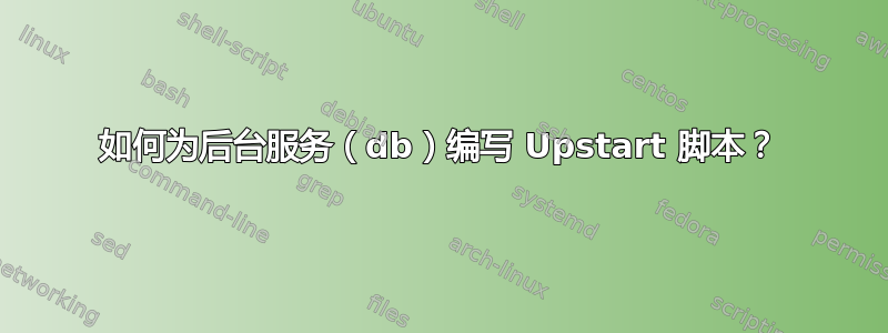 如何为后台服务（db）编写 Upstart 脚本？