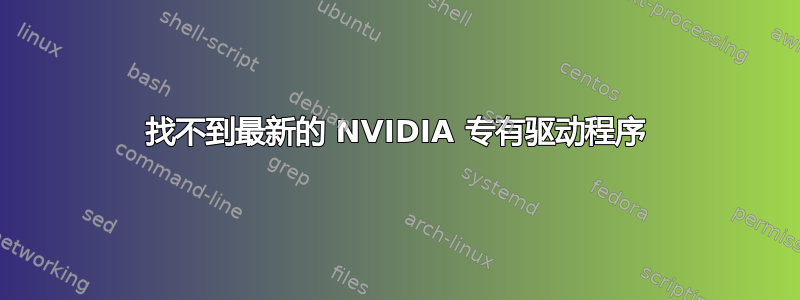 找不到最新的 NVIDIA 专有驱动程序