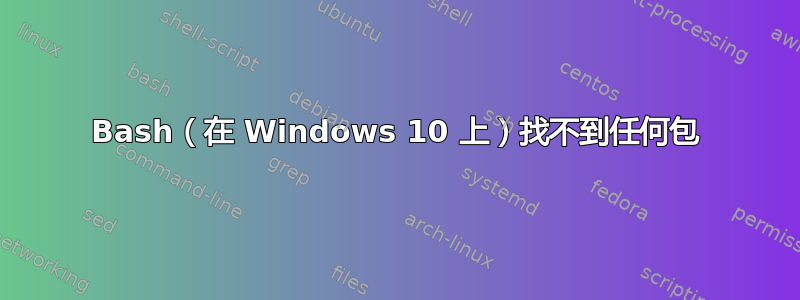 Bash（在 Windows 10 上）找不到任何包