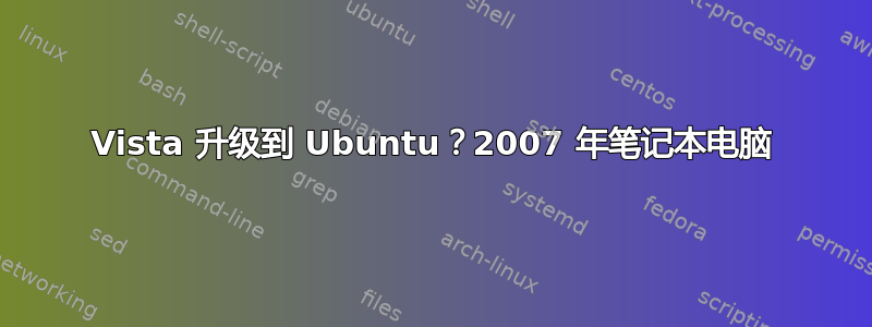 Vista 升级到 Ubuntu？2007 年笔记本电脑