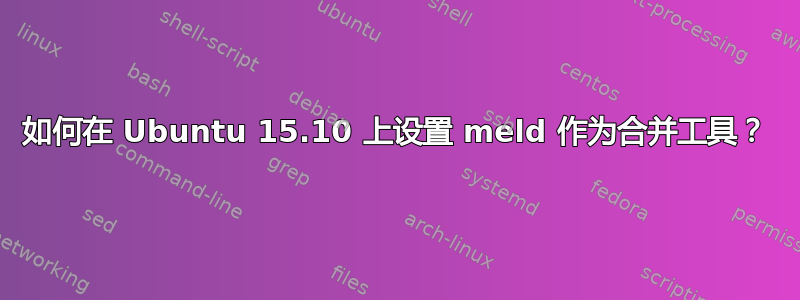 如何在 Ubuntu 15.10 上设置 meld 作为合并工具？