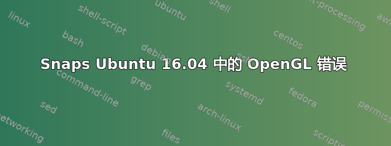 Snaps Ubuntu 16.04 中的 OpenGL 错误