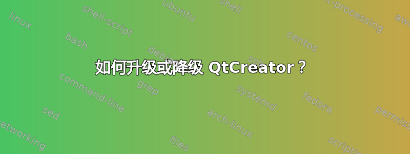 如何升级或降级 QtCreator？