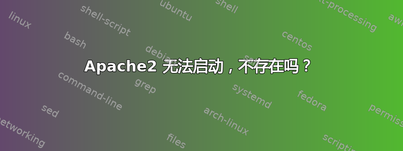 Apache2 无法启动，不存在吗？