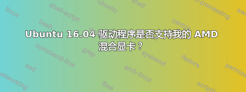 Ubuntu 16.04 驱动程序是否支持我的 AMD 混合显卡？