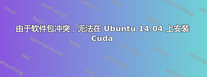 由于软件包冲突，无法在 Ubuntu 14.04 上安装 Cuda