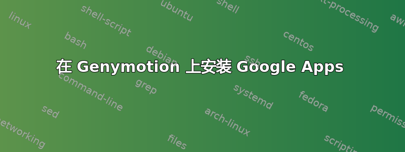 在 Genymotion 上安装 Google Apps