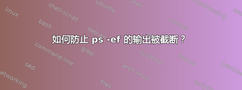 如何防止 ps -ef 的输出被截断？