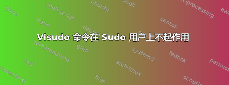 Visudo 命令在 Sudo 用户上不起作用