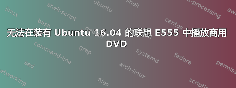 无法在装有 Ubuntu 16.04 的联想 E555 中播放商用 DVD