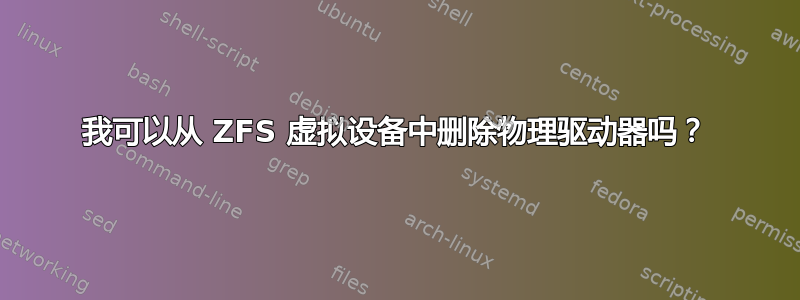 我可以从 ZFS 虚拟设备中删除物理驱动器吗？