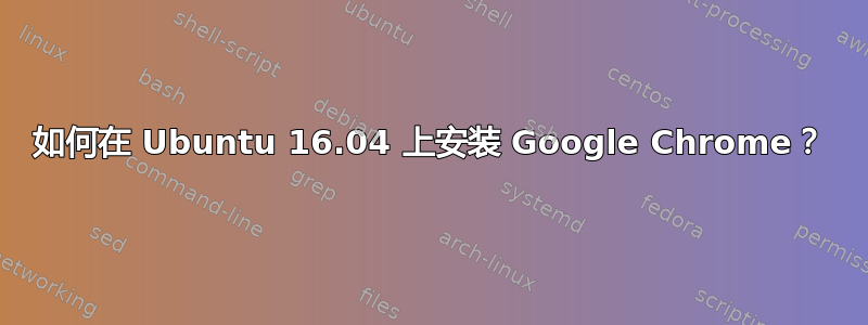 如何在 Ubuntu 16.04 上安装 Google Chrome？