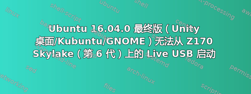 Ubuntu 16.04.0 最终版（Unity 桌面/Kubuntu/GNOME）无法从 Z170 Skylake（第 6 代）上的 Live USB 启动