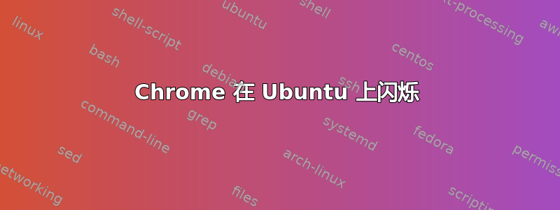 Chrome 在 Ubuntu 上闪烁