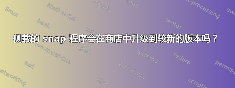 侧载的 snap 程序会在商店中升级到较新的版本吗？