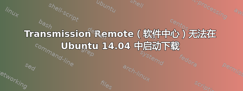 Transmission Remote（软件中心）无法在 Ubuntu 14.04 中启动下载