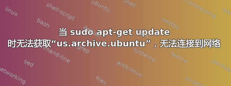 当 sudo apt-get update 时无法获取“us.archive.ubuntu”，无法连接到网络