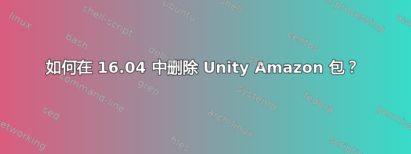 如何在 16.04 中删除 Unity Amazon 包？