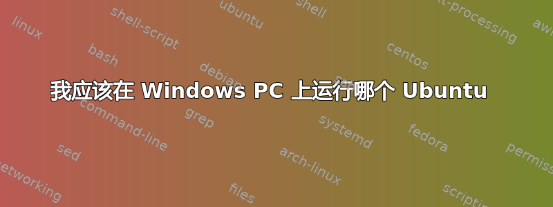 我应该在 Windows PC 上运行哪个 Ubuntu 