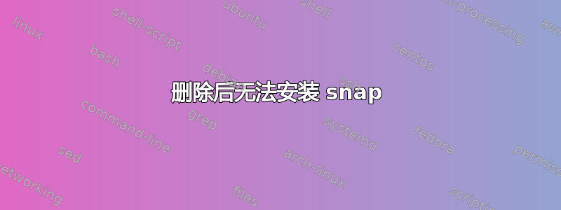 删除后无法安装 snap