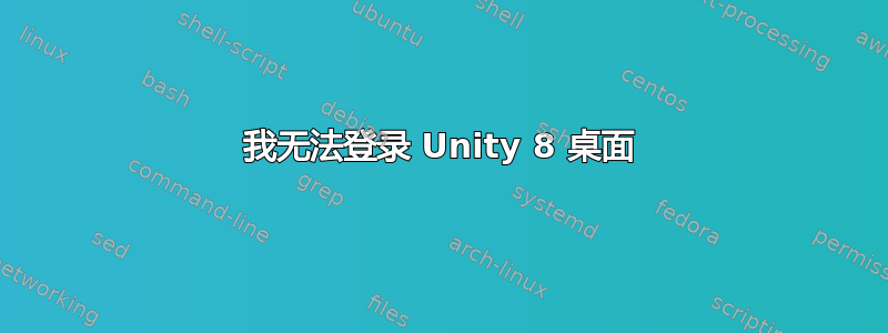 我无法登录 Unity 8 桌面