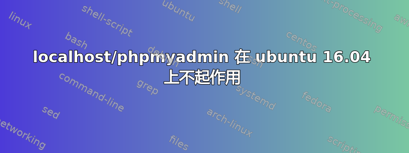 localhost/phpmyadmin 在 ubuntu 16.04 上不起作用