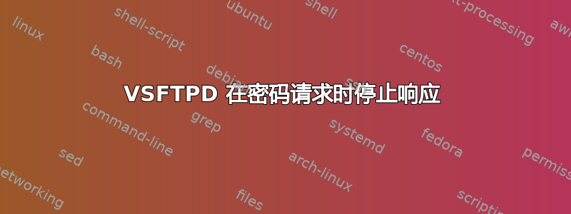 VSFTPD 在密码请求时停止响应