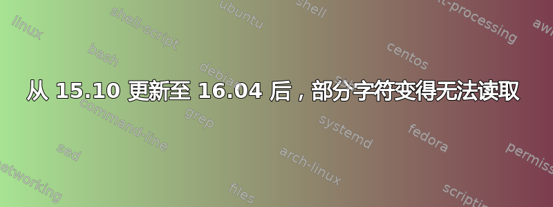 从 15.10 更新至 16.04 后，部分字符变得无法读取