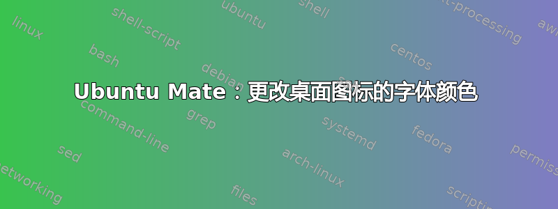 Ubuntu Mate：更改桌面图标的字体颜色