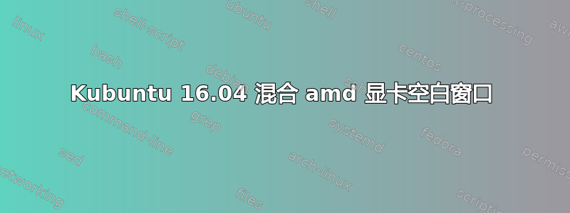 Kubuntu 16.04 混合 amd 显卡空白窗口