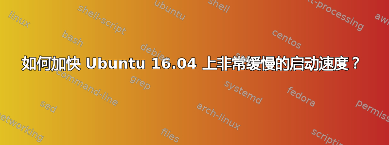 如何加快 Ubuntu 16.04 上非常缓慢的启动速度？