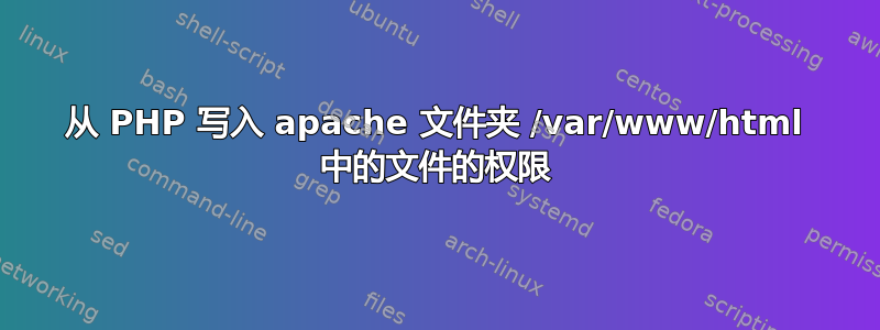 从 PHP 写入 apache 文件夹 /var/www/html 中的文件的权限