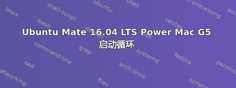 Ubuntu Mate 16.04 LTS Power Mac G5 启动循环