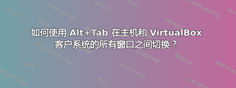 如何使用 Alt+Tab 在主机和 VirtualBox 客户系统的所有窗口之间切换？