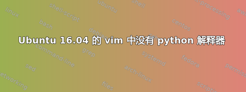 Ubuntu 16.04 的 vim 中没有 python 解释器