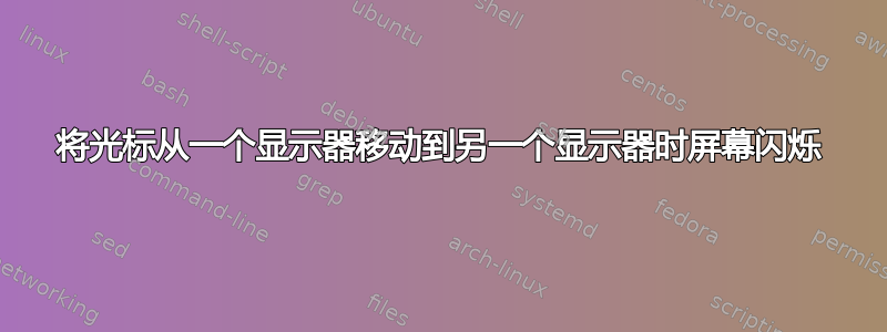 将光标从一个显示器移动到另一个显示器时屏幕闪烁