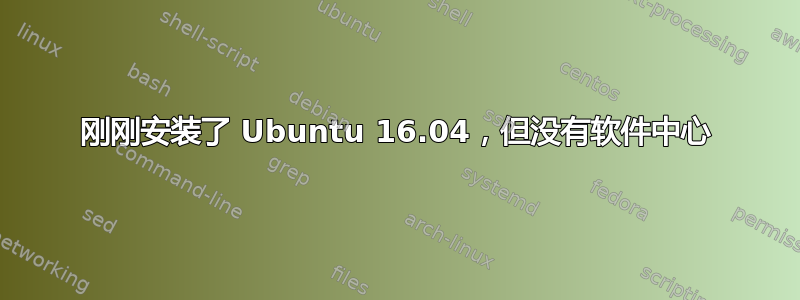 刚刚安装了 Ubuntu 16.04，但没有软件中心